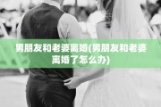 男朋友和老婆离婚(男朋友和老婆离婚了怎么办)