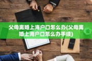父母离婚上海户口怎么办(父母离婚上海户口怎么办手续)