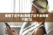 离婚了还不走(离婚了还不走找哪个部门)