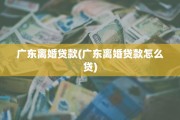 广东离婚贷款(广东离婚贷款怎么贷)