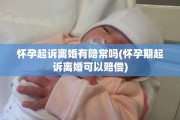 怀孕起诉离婚有陪常吗(怀孕期起诉离婚可以赔偿)