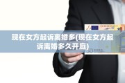 现在女方起诉离婚多(现在女方起诉离婚多久开庭)