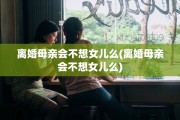 离婚母亲会不想女儿么(离婚母亲会不想女儿么)