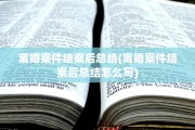 离婚案件结案后总结(离婚案件结案后总结怎么写)