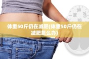 体重50斤仍在减肥(体重50斤仍在减肥怎么办)