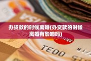 办贷款的时候离婚(办贷款的时候离婚有影响吗)