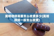 离婚律师需要怎么收费多少(离婚律师一般怎么收费)