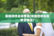 离婚律师咨询南昌(离婚律师咨询南昌电话)