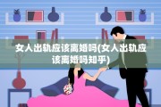 女人出轨应该离婚吗(女人出轨应该离婚吗知乎)