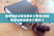 请律师起诉离婚要多少费用(请律师起诉离婚要多少费用?)
