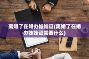 离婚了在婚办娃娃证(离婚了在婚办娃娃证需要什么)