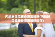 内地居民能在香港离婚吗(内地居民能在香港离婚吗现在)