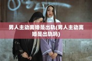 男人主动离婚是出轨(男人主动离婚是出轨吗)