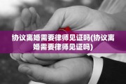 协议离婚需要律师见证吗(协议离婚需要律师见证吗)