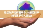 婚后财产如何属于个人(婚后财产如何属于个人保险)