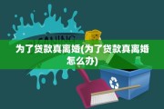 为了贷款真离婚(为了贷款真离婚怎么办)