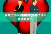 离婚了该不该回娘家(离婚了该不该回娘家住)