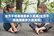 女方不肯离婚要多久能离(女方不肯离婚要多久能离婚)