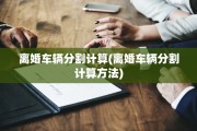 离婚车辆分割计算(离婚车辆分割计算方法)