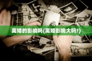 离婚的影响吗(离婚影响大吗?)