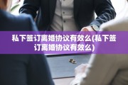 私下签订离婚协议有效么(私下签订离婚协议有效么)