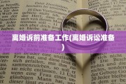 离婚诉前准备工作(离婚诉讼准备) 离婚诉前准备工作(离婚诉讼准备)