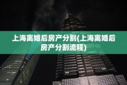 上海离婚后房产分割(上海离婚后房产分割流程)