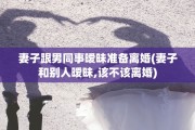 妻子跟男同事暧昧准备离婚(妻子和别人暧昧,该不该离婚)