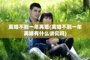 离婚不到一年再婚(离婚不到一年再婚有什么讲究吗)