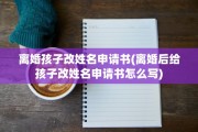 离婚孩子改姓名申请书(离婚后给孩子改姓名申请书怎么写)