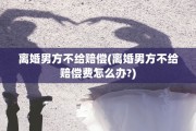 离婚男方不给赔偿(离婚男方不给赔偿费怎么办?)