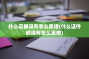 什么证都没有怎么离婚(什么证件都没有怎么离婚)