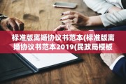标准版离婚协议书范本(标准版离婚协议书范本2019(民政局模板))