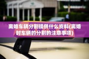 离婚车辆分割提供什么资料(离婚时车辆的分割的注意事项)
