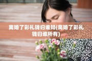 离婚了彩礼钱归谁知(离婚了彩礼钱归谁所有)