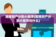 离婚财产分割小程序(离婚财产分割小程序叫什么)