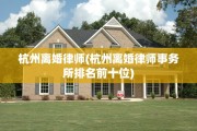 杭州离婚律师(杭州离婚律师事务所排名前十位)