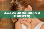 半年不见可以离婚吗(半年不见可以离婚吗女方)