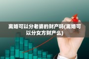 离婚可以分老婆的财产吗(离婚可以分女方财产么)