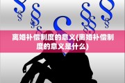 离婚补偿制度的意义(离婚补偿制度的意义是什么)