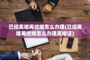 已经离婚再结婚怎么办理(已经离婚再结婚怎么办理离婚证)