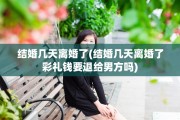 结婚几天离婚了(结婚几天离婚了彩礼钱要退给男方吗)