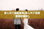 男人为了真爱离婚(男人为了真爱离婚的表现)