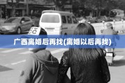 广西离婚后再找(离婚以后再找)