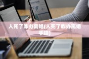 人死了咋办离婚(人死了咋办离婚手续)
