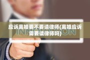 应诉离婚要不要请律师(离婚应诉需要请律师吗)