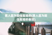 男人因为前任离婚的(男人因为前任离婚的表现)