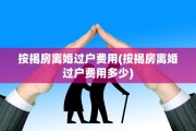 按揭房离婚过户费用(按揭房离婚过户费用多少)