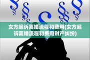 女方起诉离婚流程和费用(女方起诉离婚流程和费用财产纠纷)