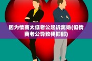 因为情商太低老公起诉离婚(低情商老公导致我抑郁)